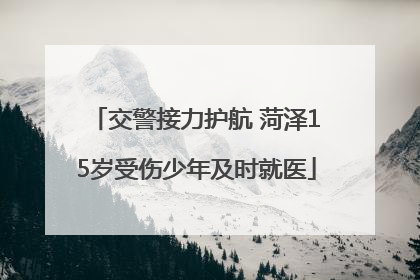 交警接力护航 菏泽15岁受伤少年及时就医