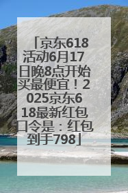 京东618活动6月17日晚8点开始买最便宜！2025京东618最新红包口令是：红包到手798