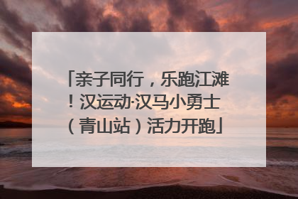 亲子同行，乐跑江滩！汉运动·汉马小勇士（青山站）活力开跑