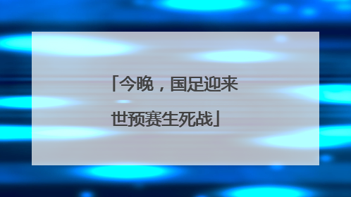 今晚，国足迎来世预赛生死战