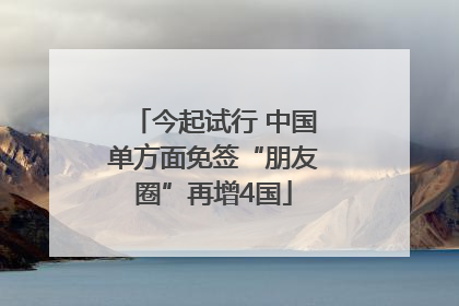 今起试行 中国单方面免签“朋友圈”再增4国