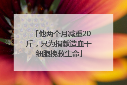 他两个月减重20斤，只为捐献造血干细胞挽救生命