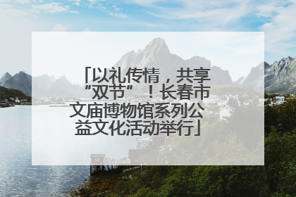 以礼传情，共享“双节”！长春市文庙博物馆系列公益文化活动举行
