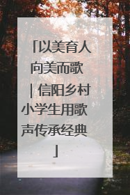 以美育人 向美而歌｜信阳乡村小学生用歌声传承经典