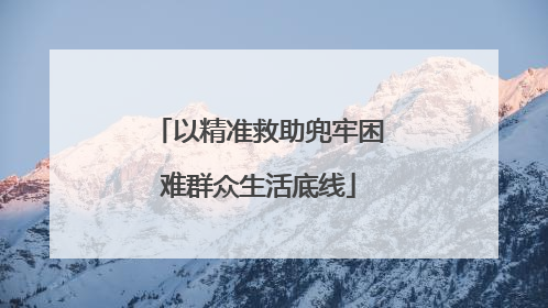 以精准救助兜牢困难群众生活底线