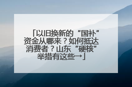 以旧换新的“国补”资金从哪来？如何抵达消费者？山东“硬核”举措有这些→