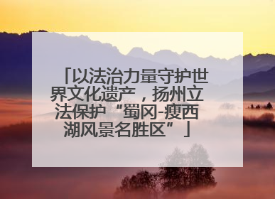以法治力量守护世界文化遗产，扬州立法保护“蜀冈-瘦西湖风景名胜区”