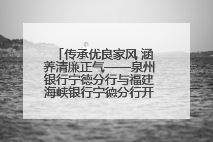 传承优良家风 涵养清廉正气——泉州银行宁德分行与福建海峡银行宁德分行开展主题党日活动