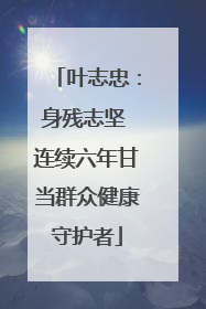 叶志忠：身残志坚 连续六年甘当群众健康守护者