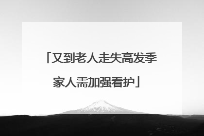 又到老人走失高发季 家人需加强看护