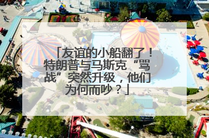 友谊的小船翻了！特朗普与马斯克“骂战”突然升级，他们为何而吵？