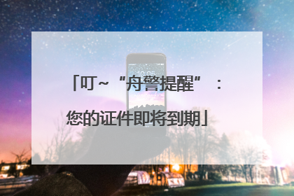 叮~“舟警提醒”：您的证件即将到期