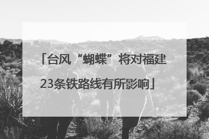 台风“蝴蝶”将对福建23条铁路线有所影响