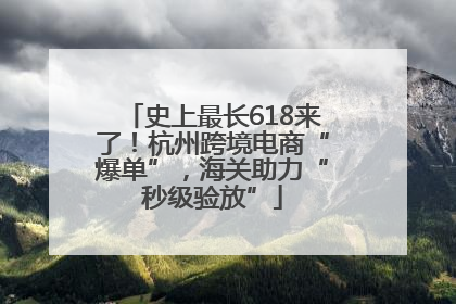 史上最长618来了！杭州跨境电商“爆单”，海关助力“秒级验放”