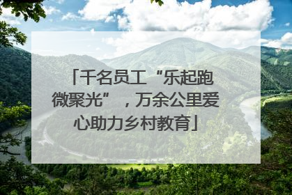 千名员工“乐起跑 微聚光”，万余公里爱心助力乡村教育