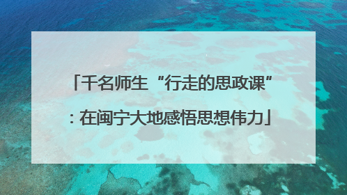 千名师生“行走的思政课”：在闽宁大地感悟思想伟力