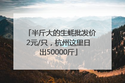 半斤大的生蚝批发价2元/只，杭州这里日出50000斤