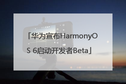 华为宣布HarmonyOS 6启动开发者Beta