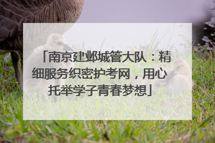 南京建邺城管大队：精细服务织密护考网，用心托举学子青春梦想