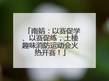南靖：以赛促学、以赛促练，土楼趣味消防运动会火热开赛！