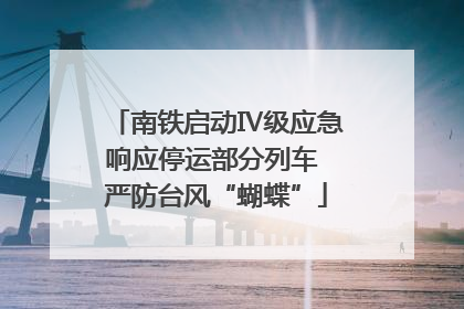 南铁启动Ⅳ级应急响应停运部分列车 严防台风“蝴蝶”