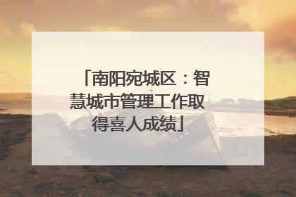 南阳宛城区：智慧城市管理工作取得喜人成绩