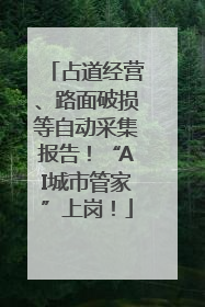 占道经营、路面破损等自动采集报告！“AI城市管家”上岗！