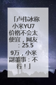 卢伟冰称小米YU7价格不会太便宜，网友：25.59万，小米副董事：不行！
