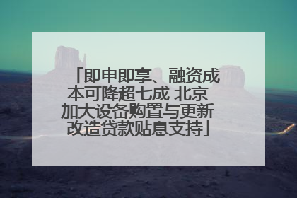 即申即享、融资成本可降超七成 北京加大设备购置与更新改造贷款贴息支持
