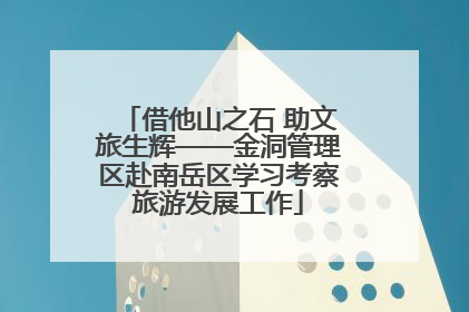 借他山之石 助文旅生辉——金洞管理区赴南岳区学习考察旅游发展工作