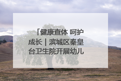 健康查体 呵护成长｜滨城区秦皇台卫生院开展幼儿园儿童健康体检