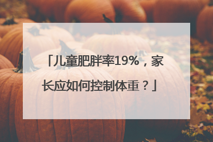 儿童肥胖率19%，家长应如何控制体重？