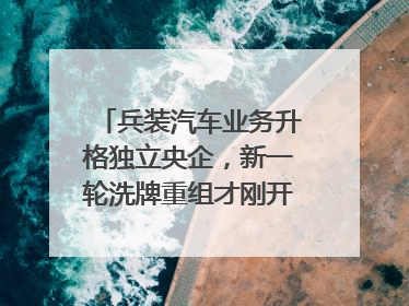 兵装汽车业务升格独立央企，新一轮洗牌重组才刚开始？｜热财经