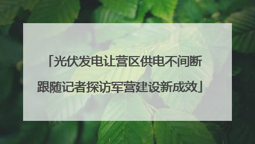 光伏发电让营区供电不间断 跟随记者探访军营建设新成效