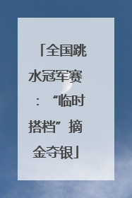 全国跳水冠军赛：“临时搭档”摘金夺银