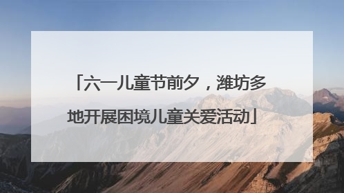 六一儿童节前夕，潍坊多地开展困境儿童关爱活动
