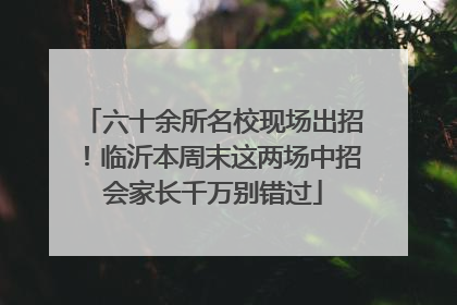 六十余所名校现场出招！临沂本周末这两场中招会家长千万别错过