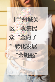 兰州城关区：收集民众“金点子”转化发展“金钥匙”