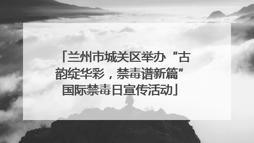 兰州市城关区举办“古韵绽华彩，禁毒谱新篇”国际禁毒日宣传活动