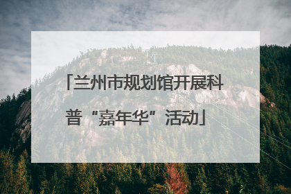 兰州市规划馆开展科普“嘉年华”活动
