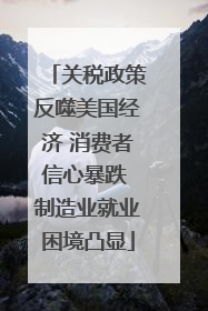 关税政策反噬美国经济 消费者信心暴跌 制造业就业困境凸显