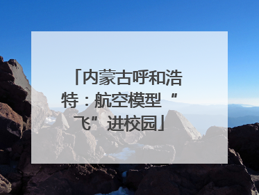 内蒙古呼和浩特：航空模型“飞”进校园