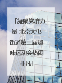 凝聚党群力量 北京大屯街道第三届趣味运动会热闹非凡