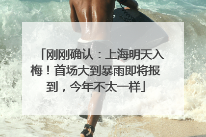 刚刚确认：上海明天入梅！首场大到暴雨即将报到，今年不太一样