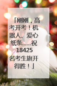 刚刚，高考开考！机器人、爱心纸条……祝18425名考生旗开得胜！