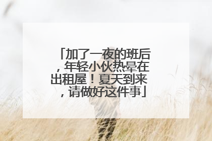 加了一夜的班后，年轻小伙热晕在出租屋！夏天到来，请做好这件事