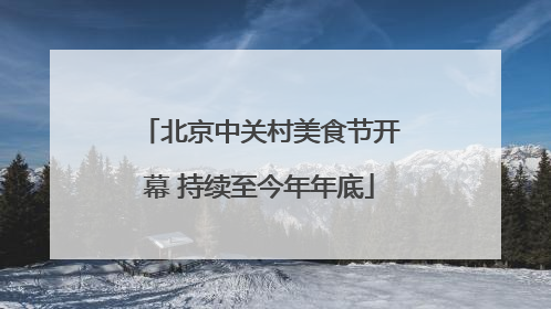 北京中关村美食节开幕 持续至今年年底