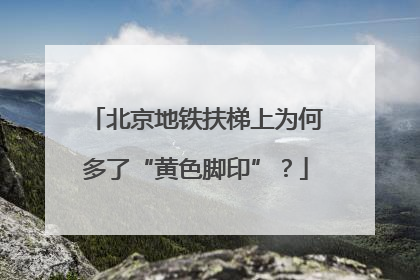 北京地铁扶梯上为何多了“黄色脚印”？