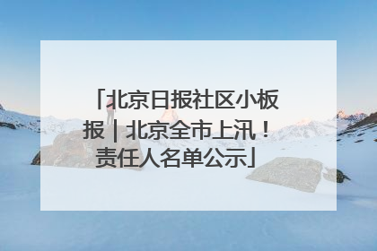 北京日报社区小板报｜北京全市上汛！责任人名单公示