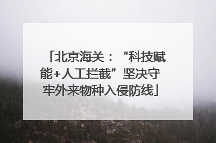 北京海关：“科技赋能+人工拦截”坚决守牢外来物种入侵防线
